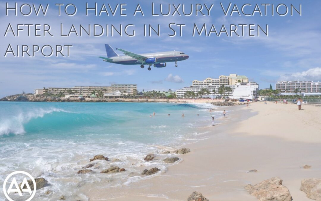 How to Have a Luxury Vacation After Landing in St Maarten Airport